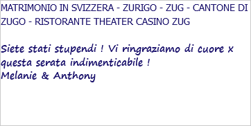 MATRIMONIO IN SVIZZERA - ZURIGO - ZUG - CANTONE DI ZUGO - RISTORANTE THEATER CASINO ZUG Siete stati stupendi ! Vi ringraziamo di cuore x questa serata indimenticabile ! Melanie & Anthony 