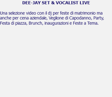 DEE-JAY SET & VOCALIST LIVE Una selezione video con il dj per feste di matrimonio ma anche per cena aziendale, Veglione di Capodanno, Party, Festa di piazza, Brunch, inaugurazioni e Feste a Tema. 