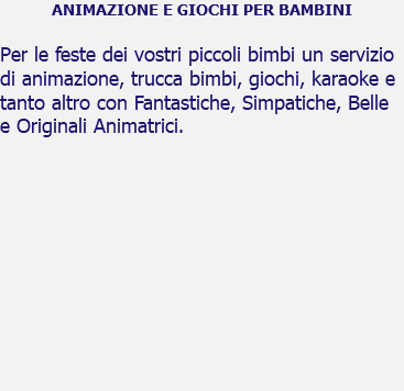 ANIMAZIONE E GIOCHI PER BAMBINI Per le feste dei vostri piccoli bimbi un servizio di animazione, trucca bimbi, giochi, karaoke e tanto altro con Fantastiche, Simpatiche, Belle e Originali Animatrici. 